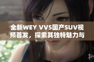 全新WEY VV5国产SUV视频首发，探索其独特魅力与性能表现