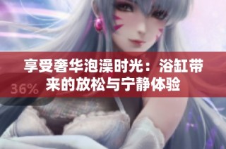 享受奢华泡澡时光：浴缸带来的放松与宁静体验