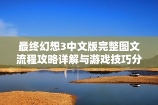 最终幻想3中文版完整图文流程攻略详解与游戏技巧分享