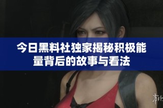 今日黑料社独家揭秘积极能量背后的故事与看法