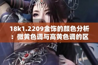 18k1.2209金饰的颜色分析：微黄色调与高黄色调的区别详解