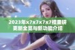 2023年x7x7x7x7槽重磅更新全览与新功能介绍