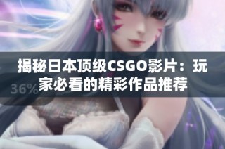 揭秘日本顶级CSGO影片：玩家必看的精彩作品推荐