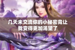 几天未交流你的小秘密竟让我变得更加渴望了