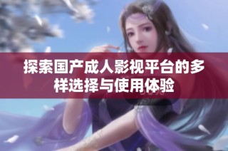 探索国产成人影视平台的多样选择与使用体验