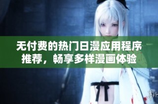 无付费的热门日漫应用程序推荐，畅享多样漫画体验