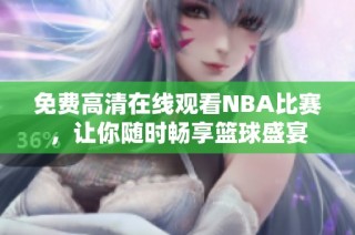 免费高清在线观看NBA比赛，让你随时畅享篮球盛宴