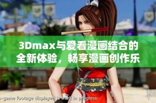 3Dmax与爱看漫画结合的全新体验，畅享漫画创作乐趣