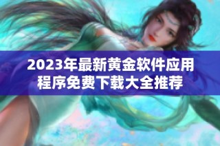 2023年最新黄金软件应用程序免费下载大全推荐