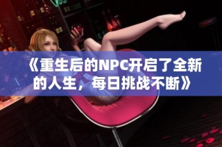 《重生后的NPC开启了全新的人生，每日挑战不断》