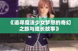 《追寻魔法少女梦想的奇幻之旅与成长故事》