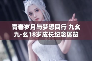 青春岁月与梦想同行 九幺九·幺18岁成长纪念展览