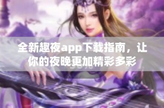 全新趣夜app下载指南，让你的夜晚更加精彩多彩