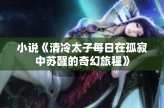 小说《清冷太子每日在孤寂中苏醒的奇幻旅程》