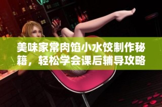 美味家常肉馅小水饺制作秘籍，轻松学会课后辅导攻略