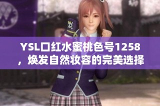 YSL口红水蜜桃色号1258，焕发自然妆容的完美选择