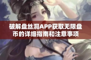 破解盘丝洞APP获取无限盘币的详细指南和注意事项