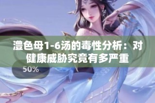 澧色母1-6汤的毒性分析：对健康威胁究竟有多严重