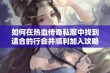 如何在热血传奇私服中找到适合的行会并顺利加入攻略