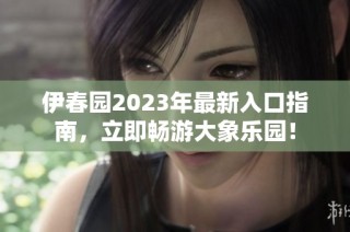 伊春园2023年最新入口指南，立即畅游大象乐园！