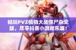 畅玩PVZ植物大战僵尸杂交版，尽享抖音小游戏乐趣！