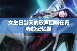 女生日当天的歌声回响在青春的记忆里