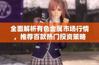 全面解析有色金属市场行情，推荐百款热门投资策略