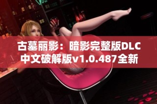 古墓丽影：暗影完整版DLC中文破解版v1.0.487全新体验与功能解析