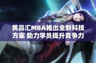 黄品汇MBA推出全新科技方案 助力学员提升竞争力