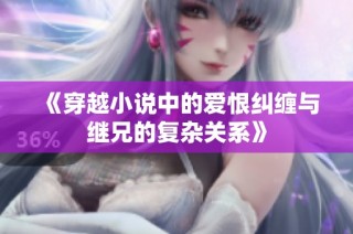 《穿越小说中的爱恨纠缠与继兄的复杂关系》