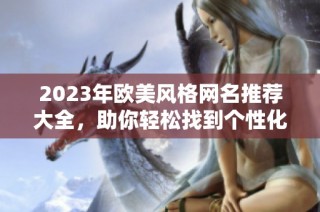 2023年欧美风格网名推荐大全，助你轻松找到个性化名称