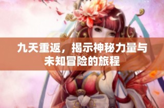 九天重返，揭示神秘力量与未知冒险的旅程