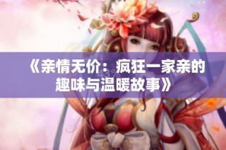 《亲情无价：疯狂一家亲的趣味与温暖故事》