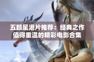 五颗星港片推荐：经典之作值得重温的精彩电影合集