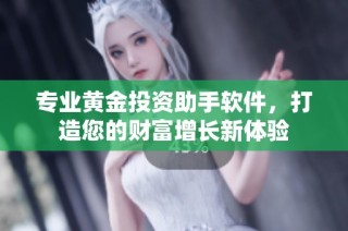 专业黄金投资助手软件，打造您的财富增长新体验