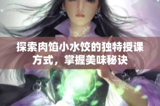 探索肉馅小水饺的独特授课方式，掌握美味秘诀
