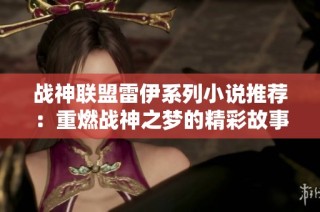 战神联盟雷伊系列小说推荐：重燃战神之梦的精彩故事