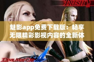 魅影app免费下载版：畅享无限精彩影视内容的全新体验