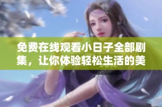 免费在线观看小日子全部剧集，让你体验轻松生活的美好瞬间