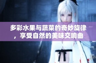 多彩水果与蔬菜的奇妙旋律，享受自然的美味交响曲