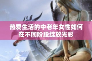 热爱生活的中老年女性如何在不同阶段绽放光彩