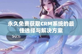 永久免费获取CRM系统的最佳选择与解决方案