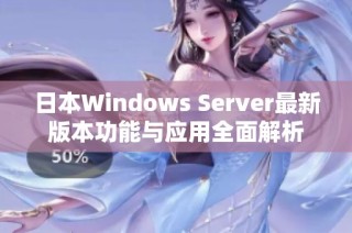 日本Windows Server最新版本功能与应用全面解析