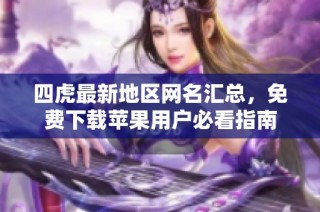 四虎最新地区网名汇总，免费下载苹果用户必看指南