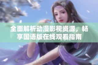 全面解析动漫影视资源，畅享国语版在线观看指南