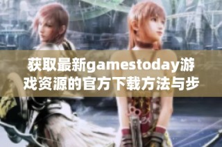 获取最新gamestoday游戏资源的官方下载方法与步骤