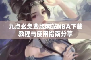 九点幺免费版网站NBA下载教程与使用指南分享