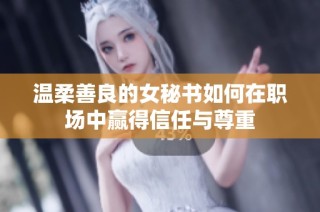 温柔善良的女秘书如何在职场中赢得信任与尊重