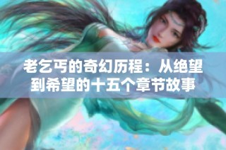 老乞丐的奇幻历程：从绝望到希望的十五个章节故事