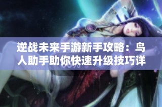 逆战未来手游新手攻略：鸟人助手助你快速升级技巧详解